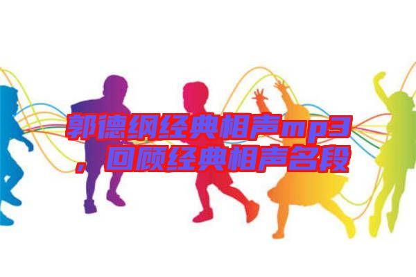 郭德綱經(jīng)典相聲mp3，回顧經(jīng)典相聲名段