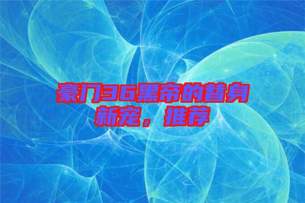 豪門36黑帝的替身新寵，推薦