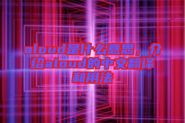 aloud是什么意思，介紹aloud的中文翻譯和用法
