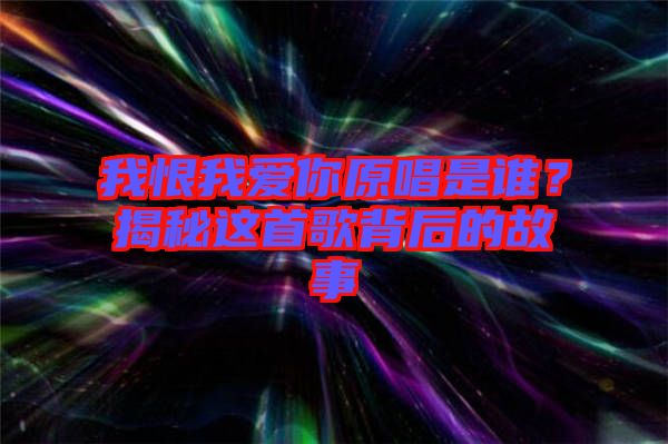 我恨我愛你原唱是誰？揭秘這首歌背后的故事