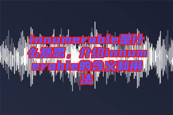 innumerable是什么意思，介紹innumerable的含義和用法