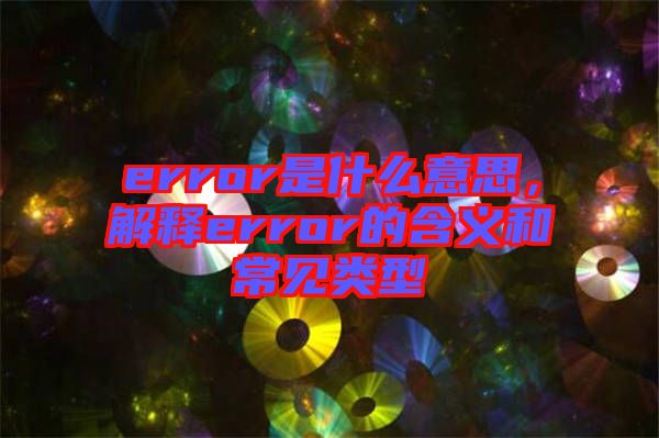 error是什么意思，解釋error的含義和常見類型