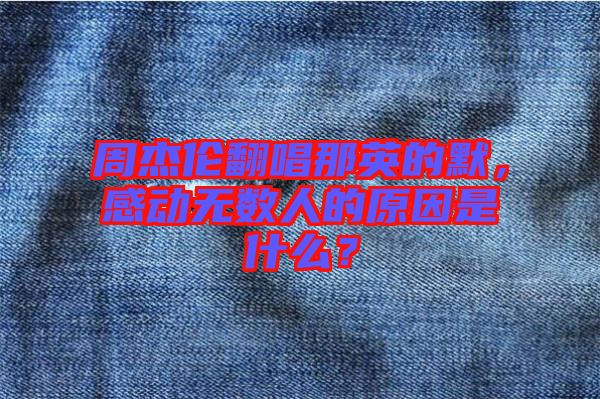 周杰倫翻唱那英的默，感動無數(shù)人的原因是什么？