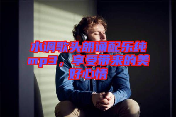 水調(diào)歌頭朗誦配樂純mp3，享受帶來的美好心情