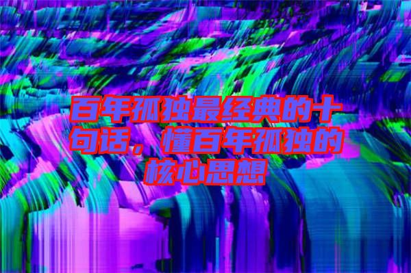 百年孤獨(dú)最經(jīng)典的十句話，懂百年孤獨(dú)的核心思想