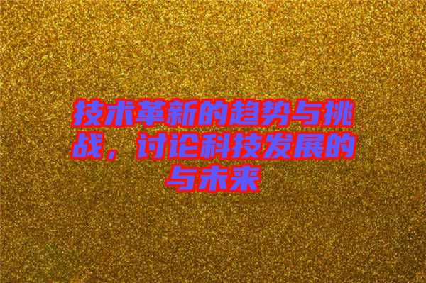 技術(shù)革新的趨勢與挑戰(zhàn)，討論科技發(fā)展的與未來