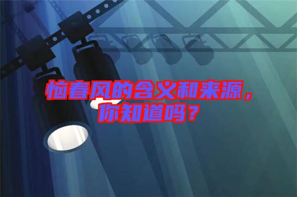 惱春風(fēng)的含義和來源，你知道嗎？