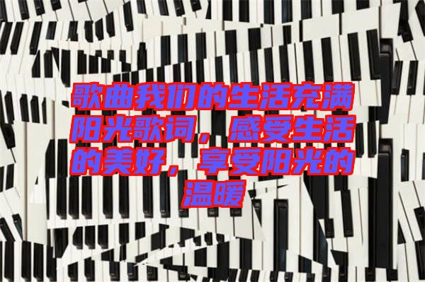 歌曲我們的生活充滿陽光歌詞，感受生活的美好，享受陽光的溫暖