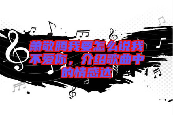 蕭敬騰我要怎么說我不愛你，介紹歌曲中的情感達(dá)