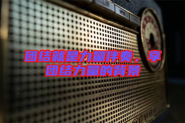 團(tuán)結(jié)就是力量伴奏，享團(tuán)結(jié)力量的背景