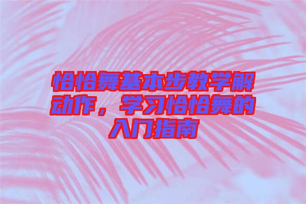 恰恰舞基本步教學(xué)解動(dòng)作，學(xué)習(xí)恰恰舞的入門指南