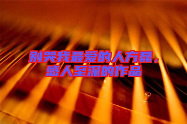 別哭我最愛的人方磊，感人至深的作品
