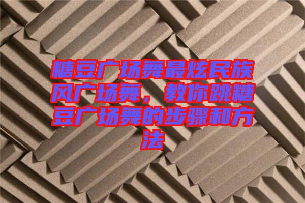 糖豆廣場舞最炫民族風(fēng)廣場舞，教你跳糖豆廣場舞的步驟和方法