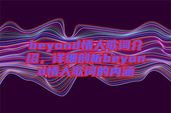 beyond情人歌詞介紹，詳細(xì)剖析beyond情人歌詞的內(nèi)涵