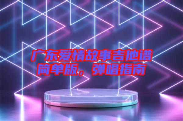 廣東愛情故事吉他譜簡單版，彈唱指南
