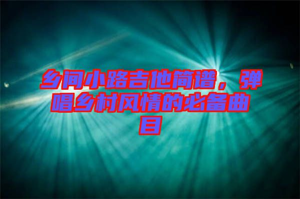 鄉(xiāng)間小路吉他簡譜，彈唱鄉(xiāng)村風(fēng)情的必備曲目