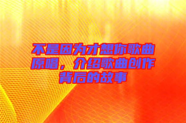 不是因?yàn)椴畔肽愀枨?，介紹歌曲創(chuàng)作背后的故事