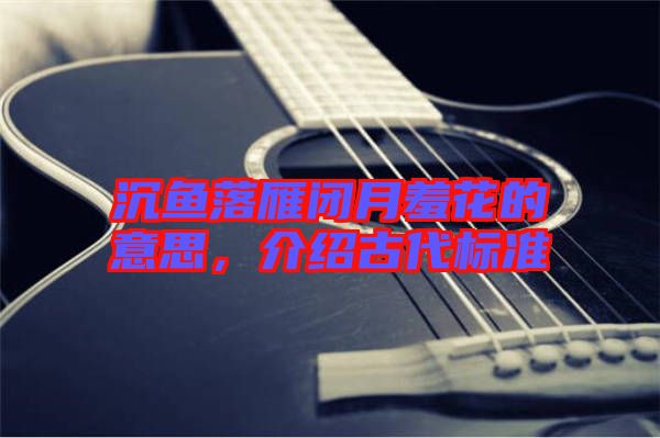 沉魚落雁閉月羞花的意思，介紹古代標(biāo)準(zhǔn)