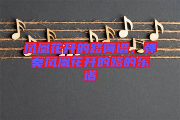 鳳凰花開的路簡(jiǎn)譜，彈奏鳳凰花開的路的樂譜