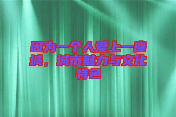 因為一個人愛上一座城，城市魅力與文化特色