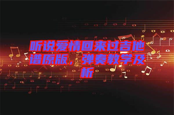 聽說愛情回來過吉他譜原版，彈奏教學(xué)及析
