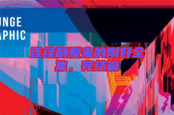 連續(xù)劇愛來的剛好全集，完結(jié)篇