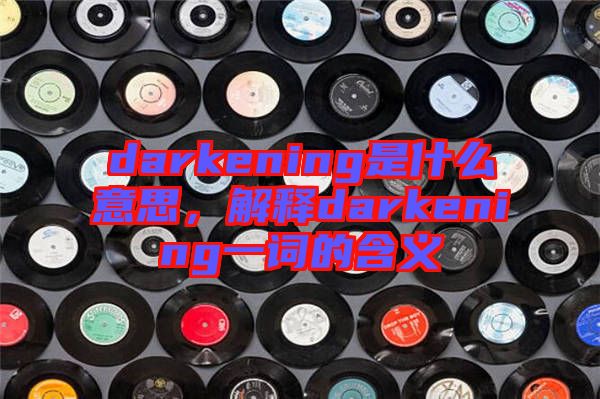 darkening是什么意思，解釋darkening一詞的含義
