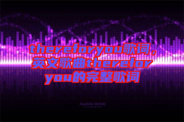 thereforyou歌詞，英文歌曲thereforyou的完整歌詞