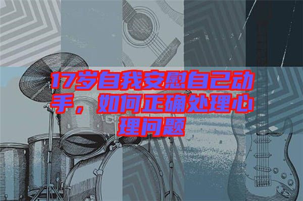 17歲自我安慰自己動手，如何正確處理心理問題