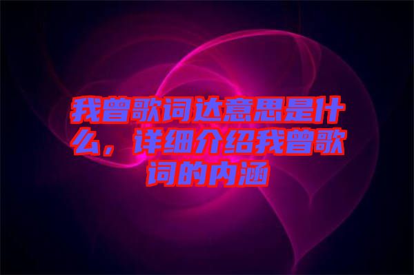 我曾歌詞達意思是什么，詳細介紹我曾歌詞的內(nèi)涵
