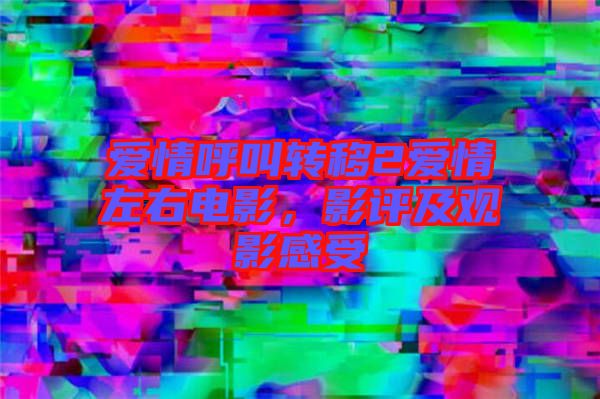 愛(ài)情呼叫轉(zhuǎn)移2愛(ài)情左右電影，影評(píng)及觀影感受