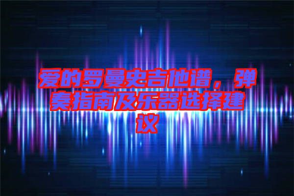 愛(ài)的羅曼史吉他譜，彈奏指南及樂(lè)器選擇建議
