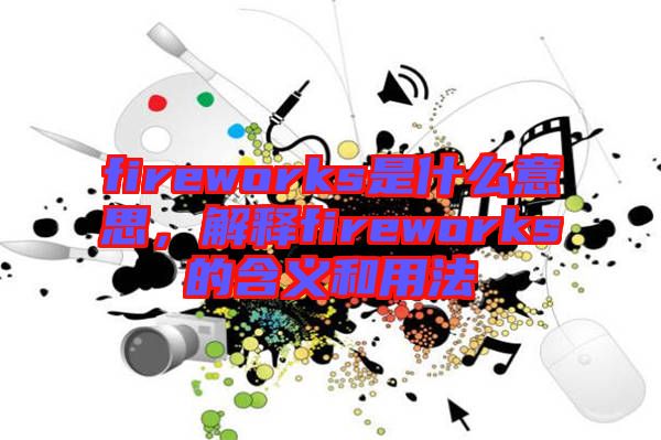 fireworks是什么意思，解釋fireworks的含義和用法