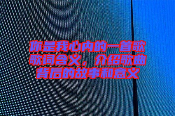 你是我心內(nèi)的一首歌歌詞含義，介紹歌曲背后的故事和意義