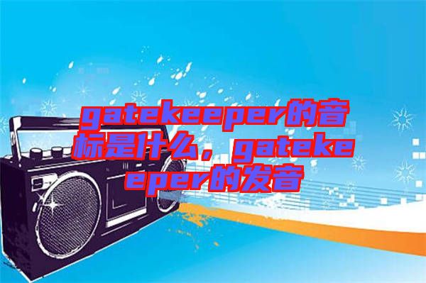 gatekeeper的音標是什么，gatekeeper的發(fā)音
