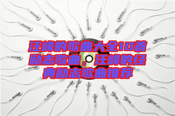 汪峰的歌曲大全10首勵志歌曲，汪峰的經(jīng)典勵志歌曲推薦