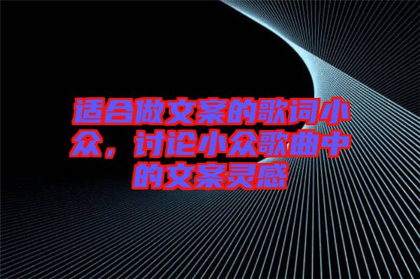 適合做文案的歌詞小眾，討論小眾歌曲中的文案靈感