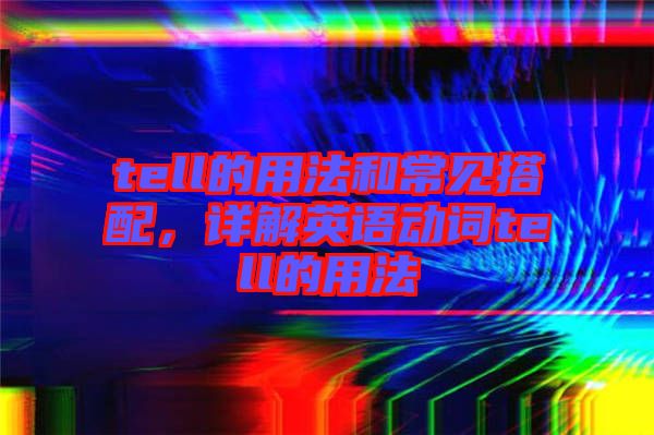 tell的用法和常見搭配，詳解英語動詞tell的用法