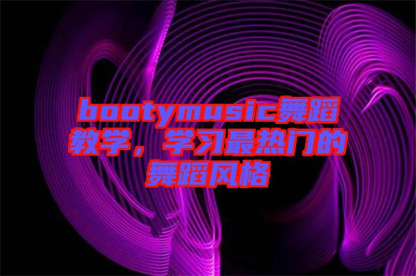 bootymusic舞蹈教學(xué)，學(xué)習(xí)最熱門的舞蹈風(fēng)格