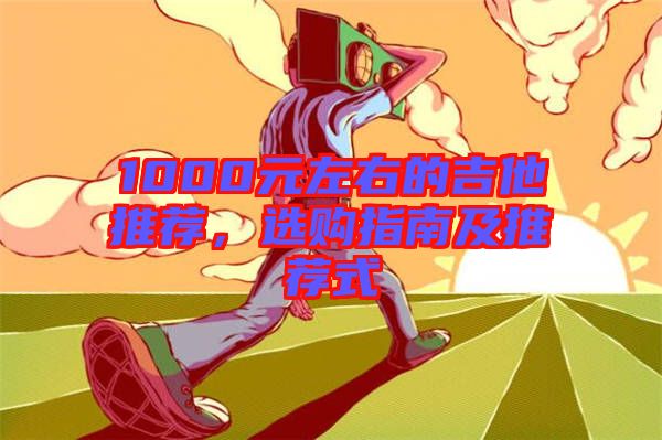 1000元左右的吉他推薦，選購指南及推薦式