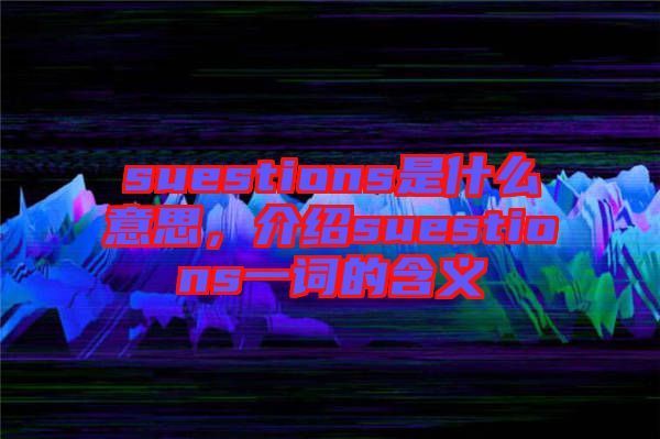 suestions是什么意思，介紹suestions一詞的含義