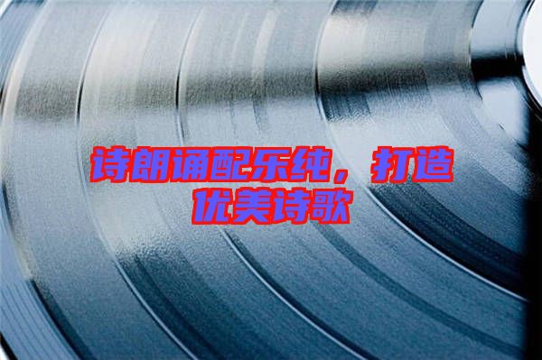 詩朗誦配樂純，打造優(yōu)美詩歌