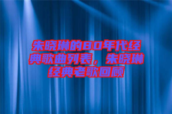 朱曉琳的80年代經(jīng)典歌曲列表，朱曉琳經(jīng)典老歌回顧