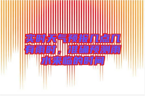實時天氣預報幾點幾有雨時，準確預測雨水來臨的時間