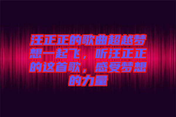 汪正正的歌曲超越夢想一起飛，聽汪正正的這首歌，感受夢想的力量