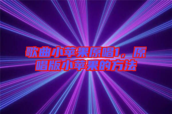 歌曲小蘋(píng)果原唱1，原唱版小蘋(píng)果的方法