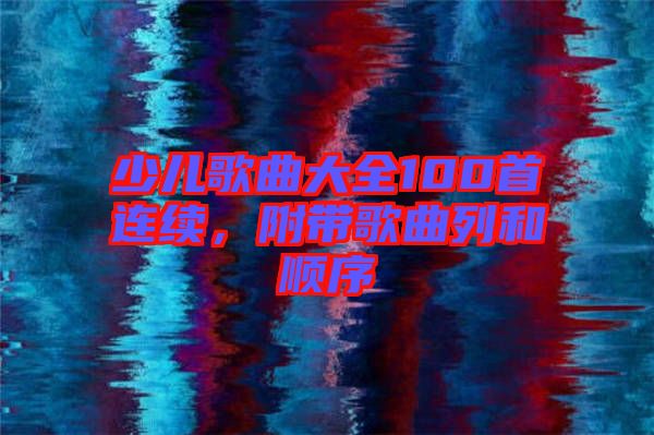 少兒歌曲大全100首連續(xù)，附帶歌曲列和順序