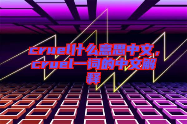 cruel什么意思中文，cruel一詞的中文解釋