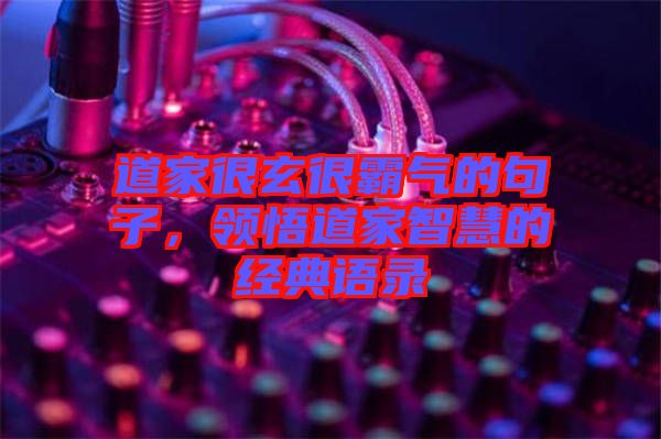道家很玄很霸氣的句子，領(lǐng)悟道家智慧的經(jīng)典語(yǔ)錄