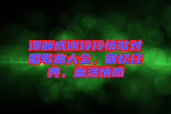 譚順成謝玲玲情歌對(duì)唱歌曲大全，回憶經(jīng)典，重溫情感